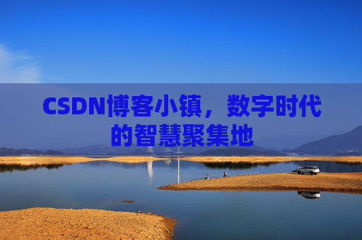 CSDN博客小镇，数字时代的智慧聚集地